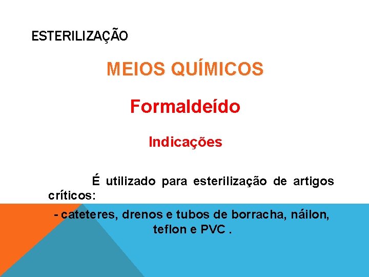 ESTERILIZAÇÃO MEIOS QUÍMICOS Formaldeído Indicações É utilizado para esterilização de artigos críticos: - cateteres,