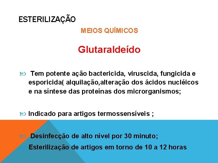 ESTERILIZAÇÃO MEIOS QUÍMICOS Glutaraldeído Tem potente ação bactericida, viruscida, fungicida e esporicida( alquilação, alteração