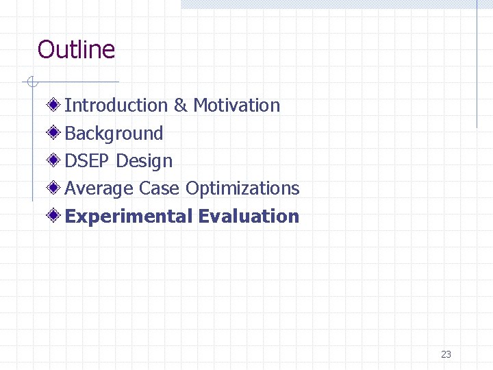 Outline Introduction & Motivation Background DSEP Design Average Case Optimizations Experimental Evaluation 23 