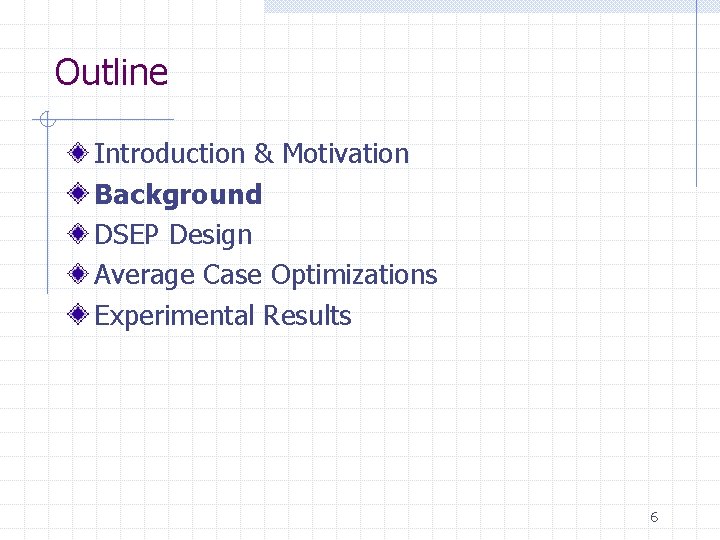 Outline Introduction & Motivation Background DSEP Design Average Case Optimizations Experimental Results 6 