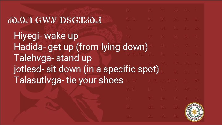 ᏍᎯᏁ ᏣᎳᎩ ᎠᏕᎶᏆᏍᏗ Hiyegi- wake up Hadida- get up (from lying down) Talehvga- stand