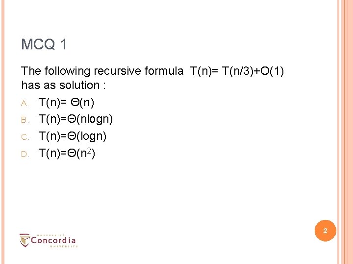 MCQ 1 The following recursive formula T(n)= T(n/3)+O(1) has as solution : A. T(n)= MCQ 1 The following recursive formula T(n)= T(n/3)+O(1) has as solution : A. T(n)=