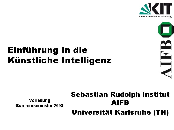 Einführung in die Künstliche Intelligenz Vorlesung Sommersemester 2008 Sebastian Rudolph Institut AIFB Universität Karlsruhe