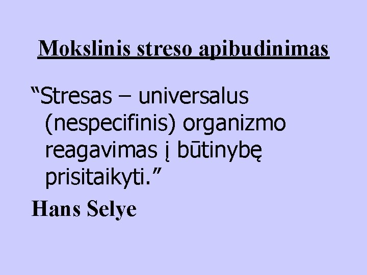 Mokslinis streso apibudinimas “Stresas – universalus (nespecifinis) organizmo reagavimas į būtinybę prisitaikyti. ” Hans