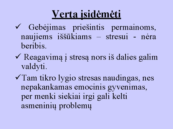 Verta įsidėmėti ü Gebėjimas priešintis permainoms, naujiems iššūkiams – stresui - nėra beribis. ü