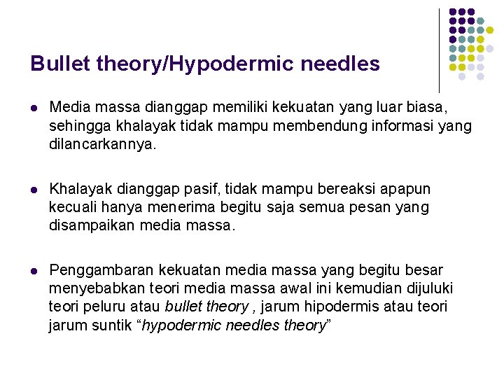 Bullet theory/Hypodermic needles l Media massa dianggap memiliki kekuatan yang luar biasa, sehingga khalayak Bullet theory/Hypodermic needles l Media massa dianggap memiliki kekuatan yang luar biasa, sehingga khalayak