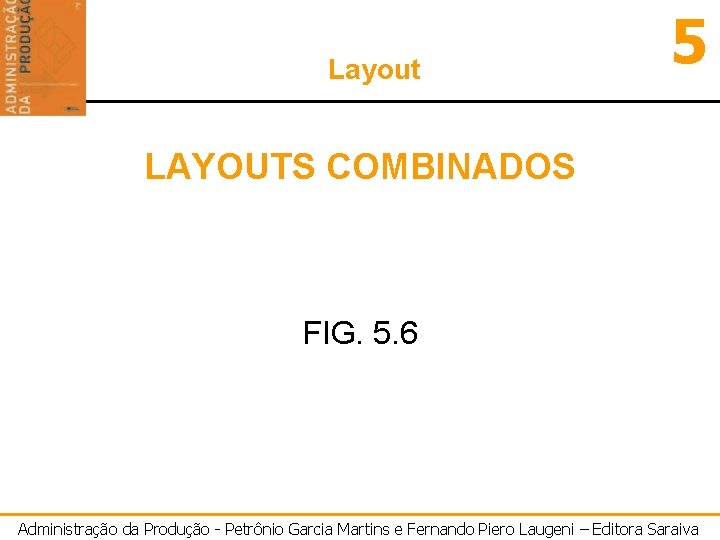 Layout 5 LAYOUTS COMBINADOS FIG. 5. 6 Administração da Produção - Petrônio Garcia Martins