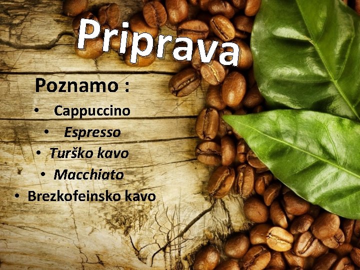 Priprava Poznamo : • Cappuccino • Espresso • Turško kavo • Macchiato • Brezkofeinsko