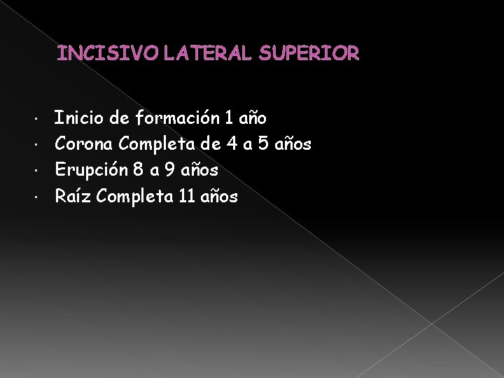 INCISIVO LATERAL SUPERIOR Inicio de formación 1 año Corona Completa de 4 a 5 INCISIVO LATERAL SUPERIOR Inicio de formación 1 año Corona Completa de 4 a 5