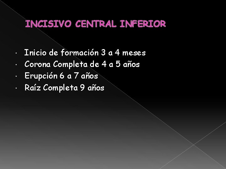 INCISIVO CENTRAL INFERIOR Inicio de formación 3 a 4 meses Corona Completa de 4 INCISIVO CENTRAL INFERIOR Inicio de formación 3 a 4 meses Corona Completa de 4