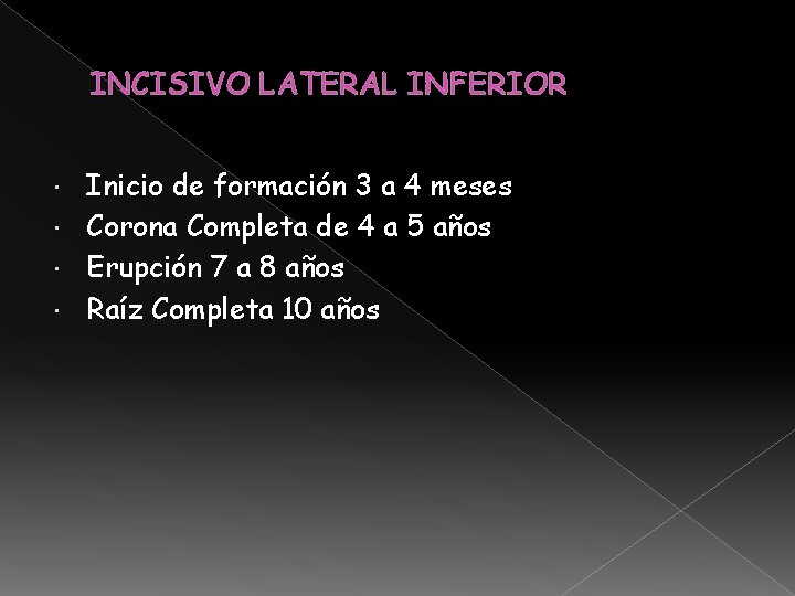 INCISIVO LATERAL INFERIOR Inicio de formación 3 a 4 meses Corona Completa de 4 INCISIVO LATERAL INFERIOR Inicio de formación 3 a 4 meses Corona Completa de 4