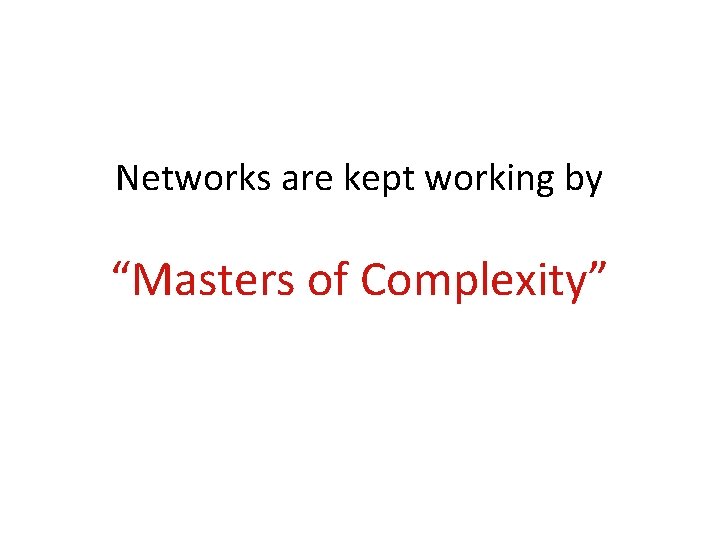 Networks are kept working by “Masters of Complexity” Networks are kept working by “Masters of Complexity”