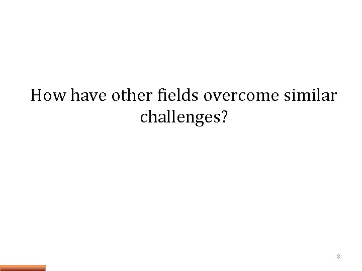 How have other fields overcome similar challenges? 8 How have other fields overcome similar challenges? 8