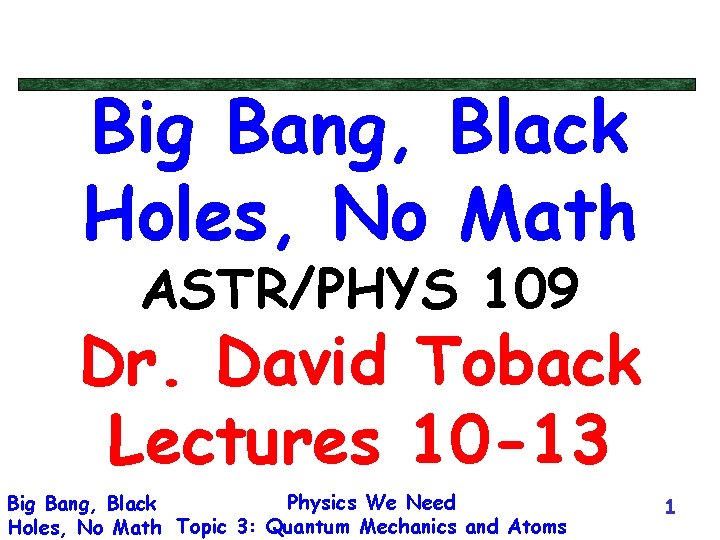 Big Bang, Black Holes, No Math ASTR/PHYS 109 Dr. David Toback Lectures 10 -13