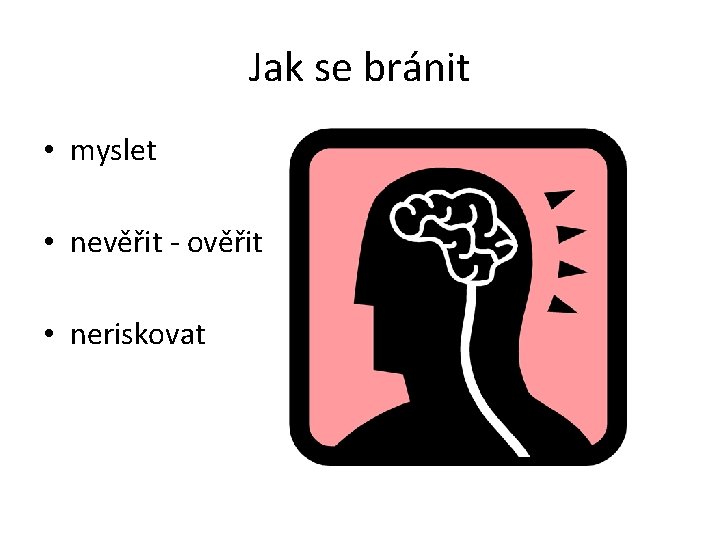 Jak se bránit • myslet • nevěřit - ověřit • neriskovat 