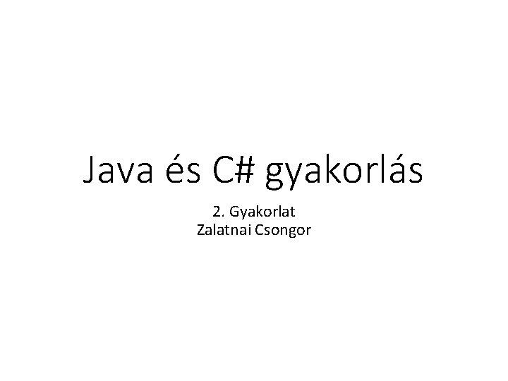 Java és C# gyakorlás 2. Gyakorlat Zalatnai Csongor 