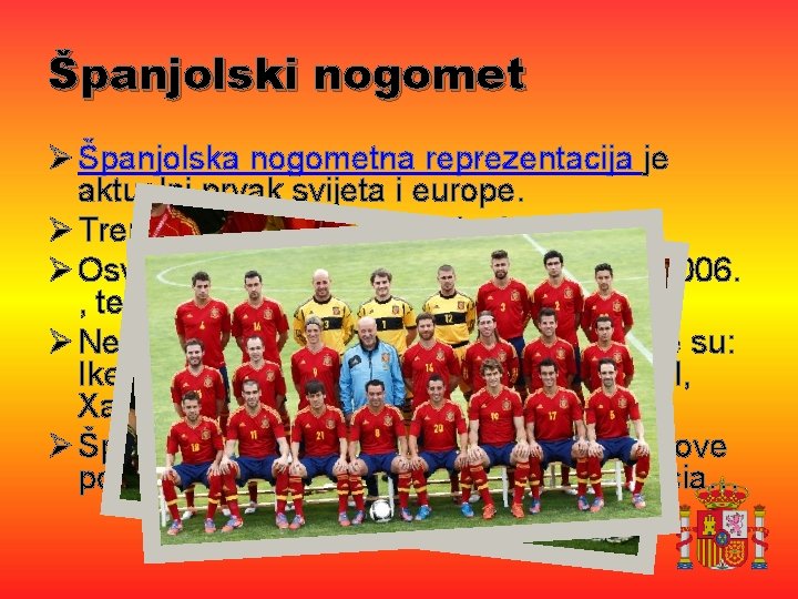 Španjolski nogomet Ø Španjolska nogometna reprezentacija je aktuelni prvak svijeta i europe. Ø Trenutno