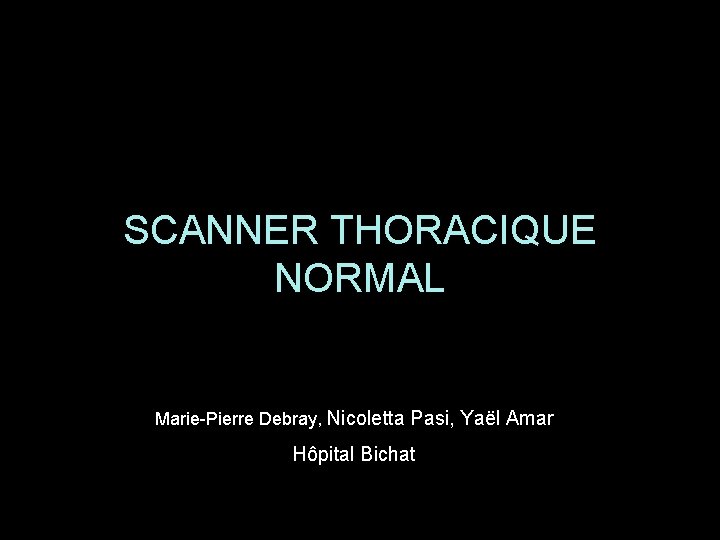 SCANNER THORACIQUE NORMAL Marie-Pierre Debray, Nicoletta Pasi, Yaël Amar Hôpital Bichat 