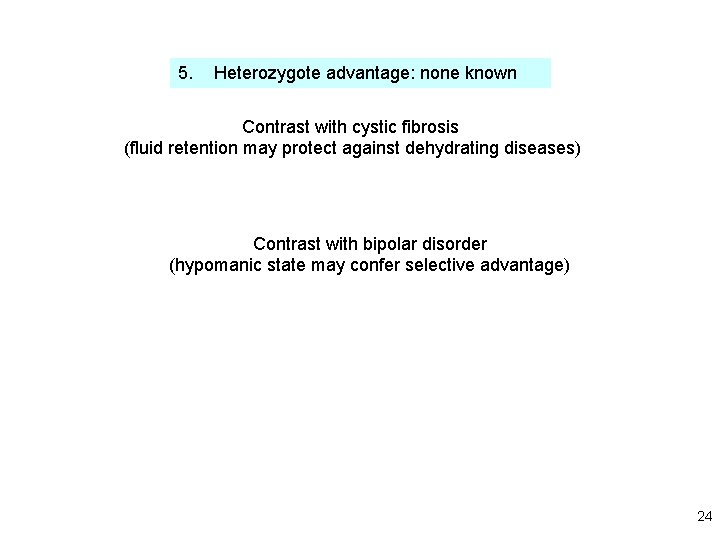 5. Heterozygote advantage: none known Contrast with cystic fibrosis (fluid retention may protect against