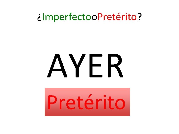 ¿Imperfectoo. Pretérito? AYER Pretérito 