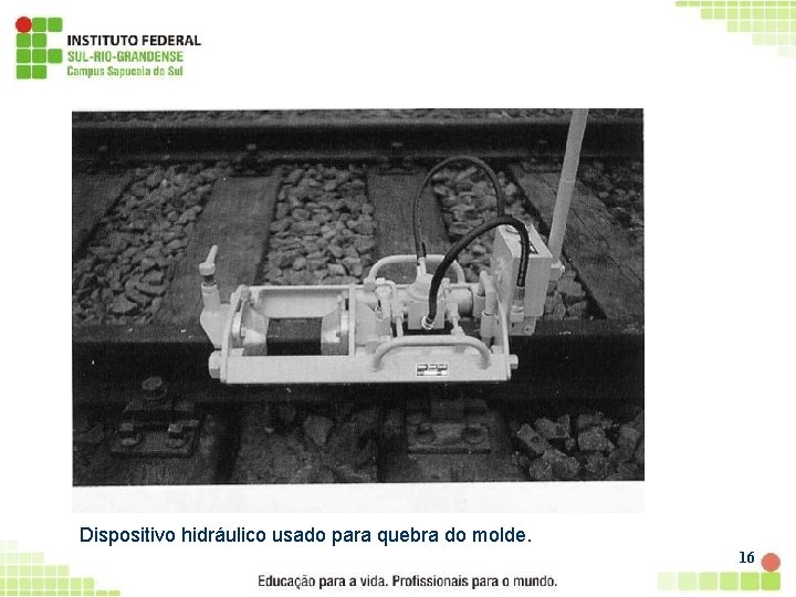 Dispositivo hidráulico usado para quebra do molde. 16 