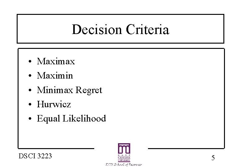 Decision Criteria • • • Maximax Maximin Minimax Regret Hurwicz Equal Likelihood DSCI 3223