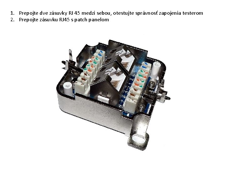 1. Prepojte dve zásuvky RJ 45 medzi sebou, otestujte správnosť zapojenia testerom 2. Prepojte