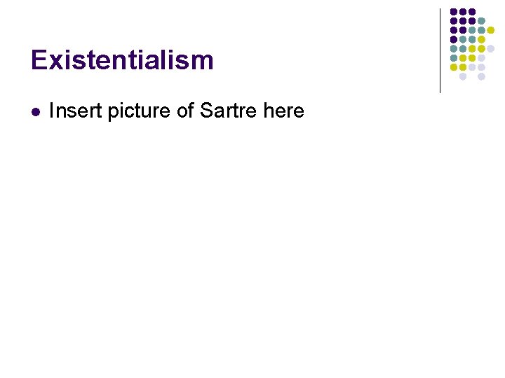 Existentialism l Insert picture of Sartre here Existentialism l Insert picture of Sartre here