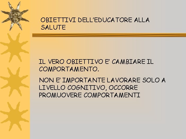 OBIETTIVI DELL’EDUCATORE ALLA SALUTE IL VERO OBIETTIVO E’ CAMBIARE IL COMPORTAMENTO. NON E’ IMPORTANTE