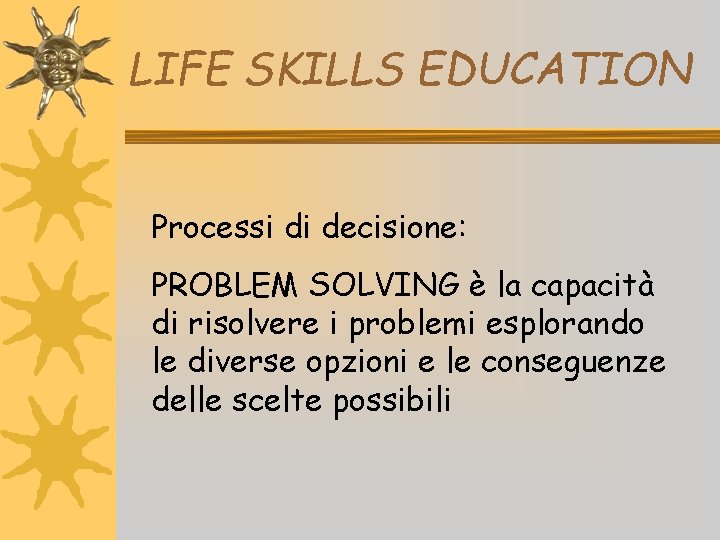 LIFE SKILLS EDUCATION Processi di decisione: PROBLEM SOLVING è la capacità di risolvere i