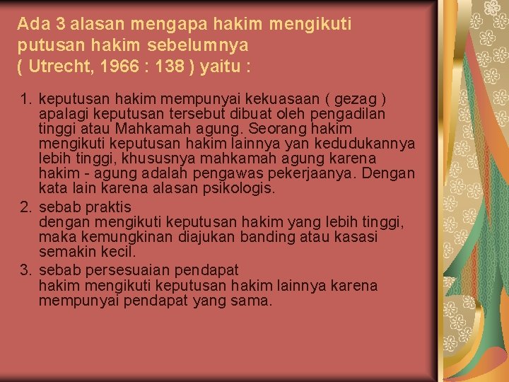 Ada 3 alasan mengapa hakim mengikuti putusan hakim sebelumnya ( Utrecht, 1966 : 138