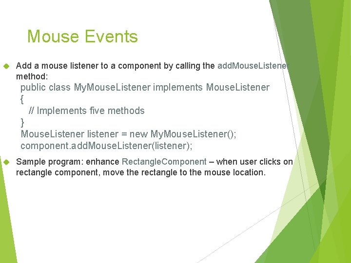 Mouse Events Add a mouse listener to a component by calling the add. Mouse. Mouse Events Add a mouse listener to a component by calling the add. Mouse.