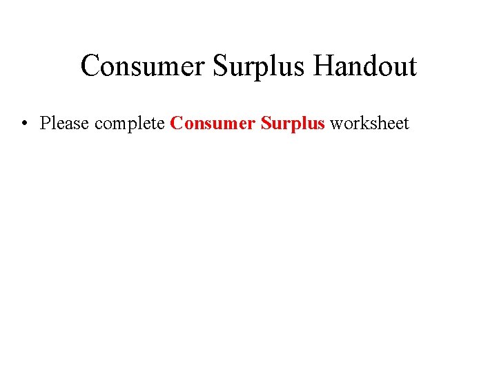 Consumer Surplus Handout • Please complete Consumer Surplus worksheet 