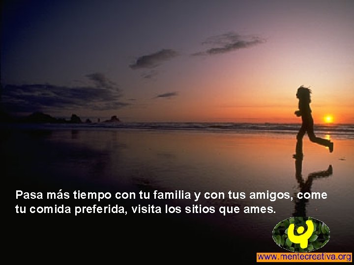 Pasa más tiempo con tu familia y con tus amigos, come tu comida preferida, Pasa más tiempo con tu familia y con tus amigos, come tu comida preferida,