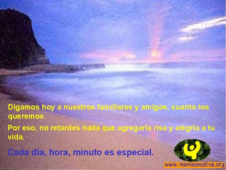 Digamos hoy a nuestros familiares y amigos, cuanto los queremos. Por eso, no retardes Digamos hoy a nuestros familiares y amigos, cuanto los queremos. Por eso, no retardes
