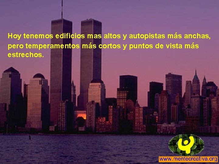 Hoy tenemos edificios mas altos y autopistas más anchas, pero temperamentos más cortos y Hoy tenemos edificios mas altos y autopistas más anchas, pero temperamentos más cortos y