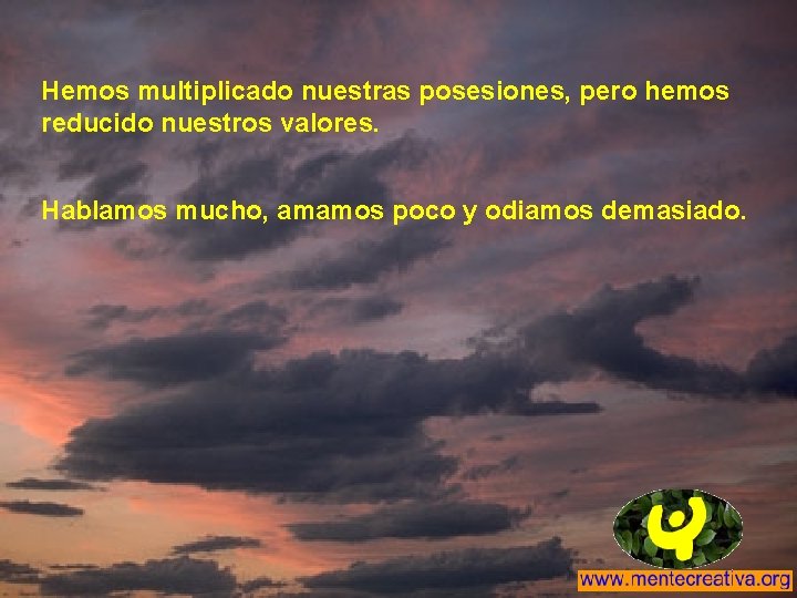 Hemos multiplicado nuestras posesiones, pero hemos reducido nuestros valores. Hablamos mucho, amamos poco y Hemos multiplicado nuestras posesiones, pero hemos reducido nuestros valores. Hablamos mucho, amamos poco y
