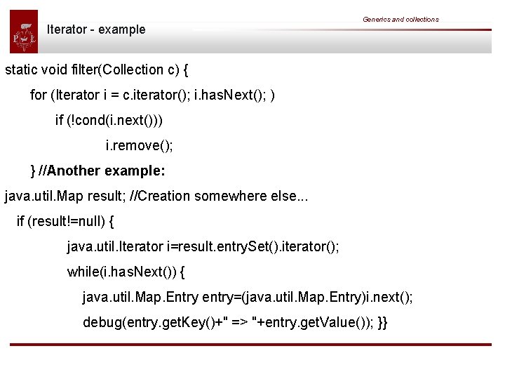 Iterator - example Generics and collections static void filter(Collection c) { for (Iterator i