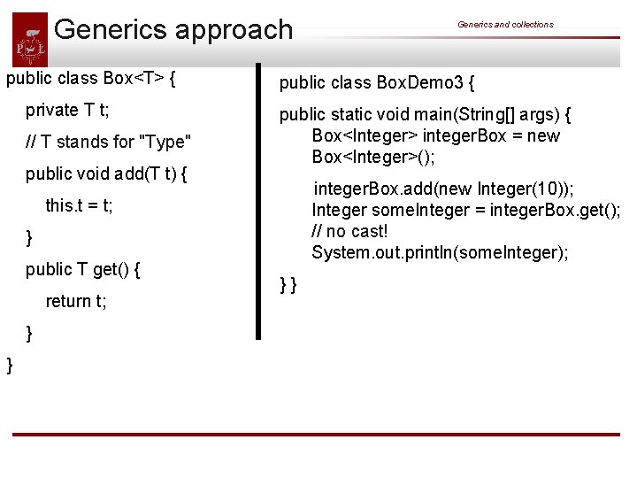 Generics approach public class Box<T> { private T t; // T stands for "Type"