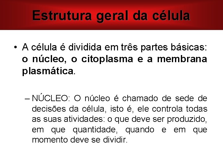 Estrutura geral da célula • A célula é dividida em três partes básicas: o