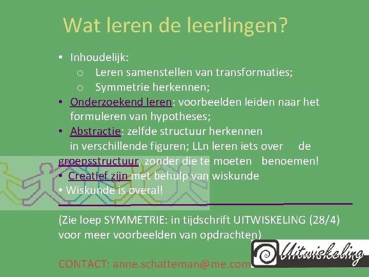 Wat leren de leerlingen? • Inhoudelijk: o Leren samenstellen van transformaties; o Symmetrie herkennen;