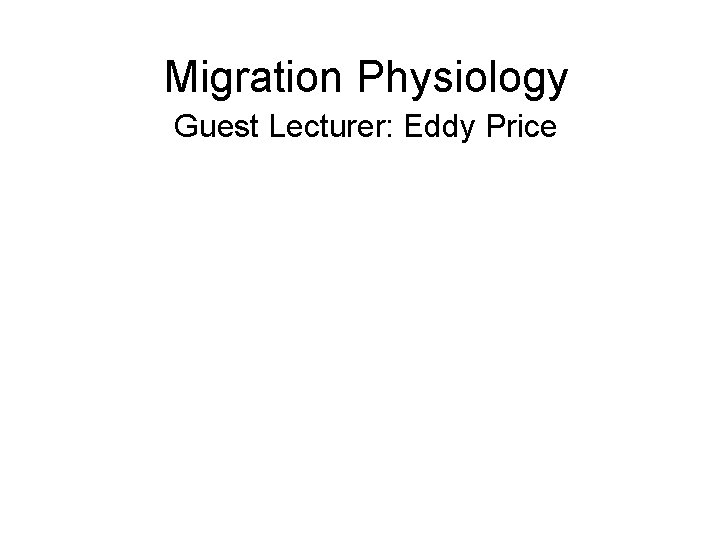 Migration Physiology Guest Lecturer: Eddy Price 