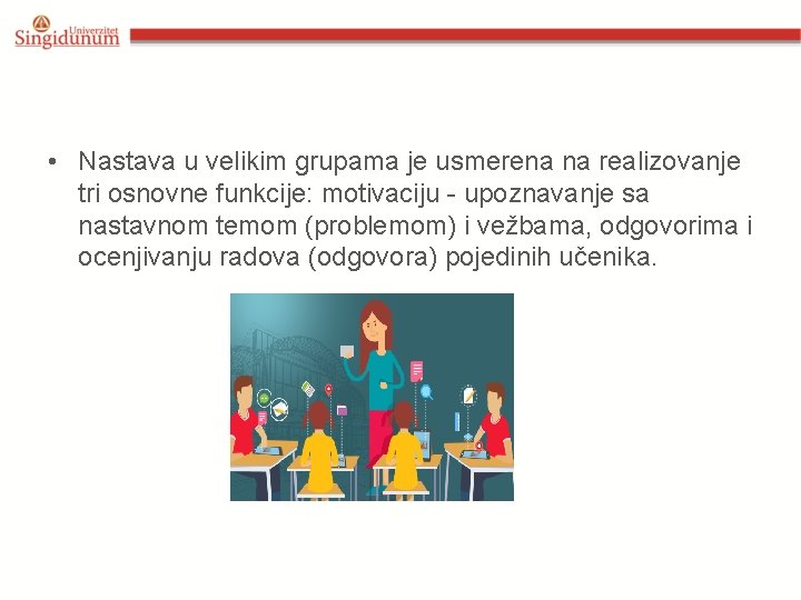  • Nastava u velikim grupama je usmerena na realizovanje tri osnovne funkcije: motivaciju