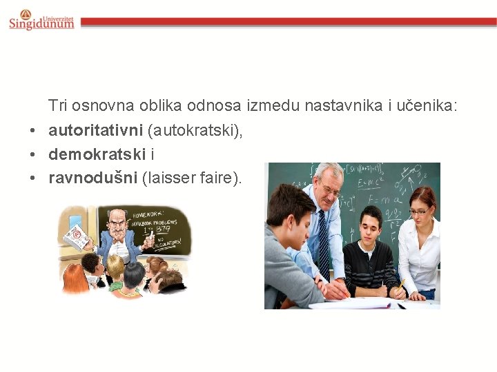  Tri osnovna oblika odnosa izmedu nastavnika i učenika: • autoritativni (autokratski), • demokratski