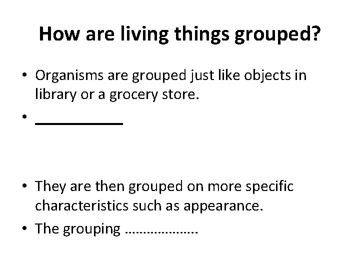 How are living things grouped? • Organisms are grouped just like objects in library How are living things grouped? • Organisms are grouped just like objects in library