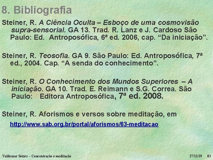 8. Bibliografia Steiner, R. A Ciência Oculta – Esboço de uma cosmovisão supra-sensorial. GA