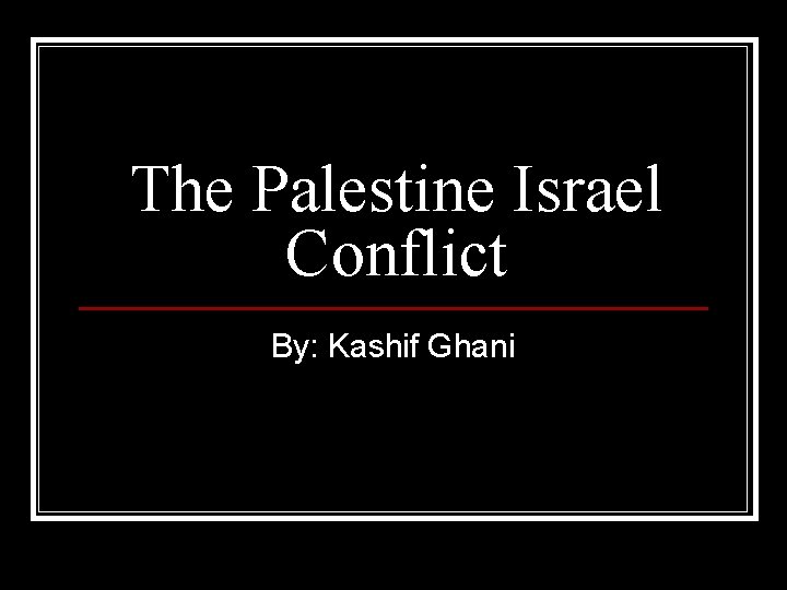 The Palestine Israel Conflict By: Kashif Ghani 