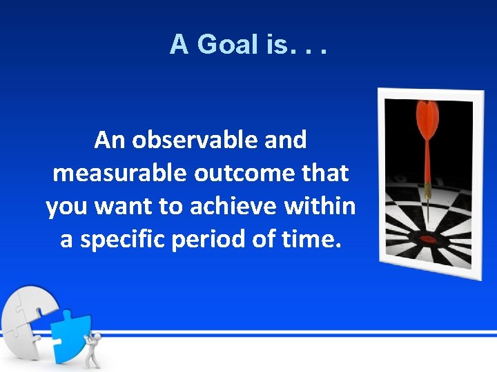 A Goal is. . . An observable and measurable outcome that you want to