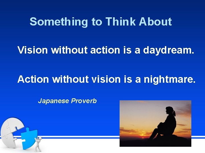Something to Think About Vision without action is a daydream. Action without vision is