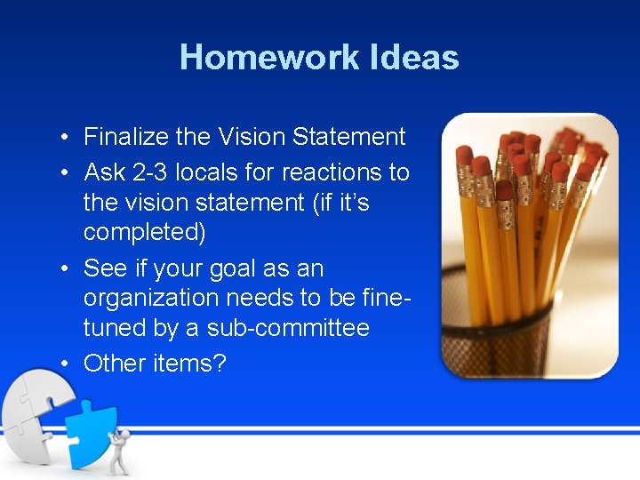 Homework Ideas • Finalize the Vision Statement • Ask 2 -3 locals for reactions